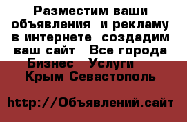 Разместим ваши объявления  и рекламу в интернете, создадим ваш сайт - Все города Бизнес » Услуги   . Крым,Севастополь